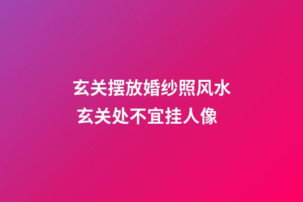 玄关摆放婚纱照风水 玄关处不宜挂人像